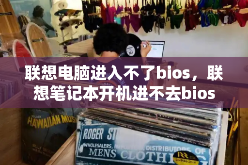 联想电脑进入不了bios，联想笔记本开机进不去bios-第1张图片-星选测评