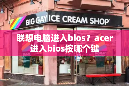 联想电脑进入bios？acer进入bios按哪个键