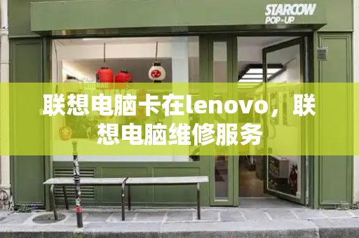 联想电脑卡在lenovo，联想电脑维修服务