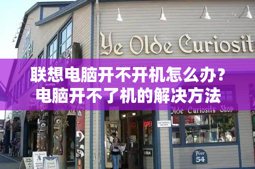 联想电脑开不开机怎么办？电脑开不了机的解决方法-第1张图片-星选测评