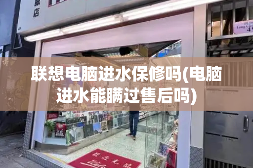联想电脑进水保修吗(电脑进水能瞒过售后吗)
