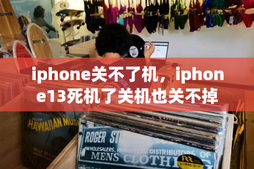 iphone关不了机，iphone13死机了关机也关不掉