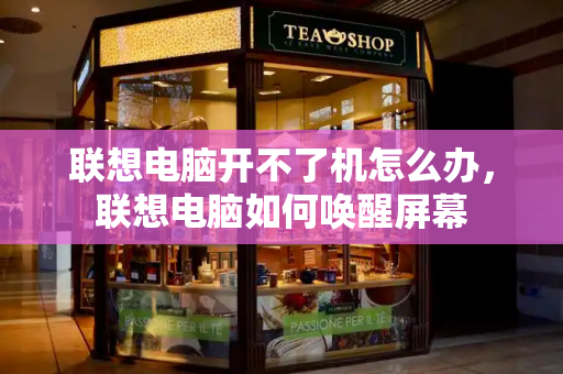 联想电脑开不了机怎么办，联想电脑如何唤醒屏幕-第1张图片-星选测评