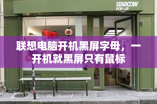 联想电脑开机黑屏字母，一开机就黑屏只有鼠标