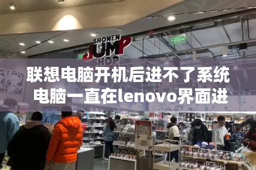 联想电脑开机后进不了系统 电脑一直在lenovo界面进不去系统