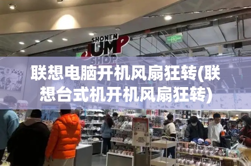 联想电脑开机风扇狂转(联想台式机开机风扇狂转)-第1张图片-星选测评