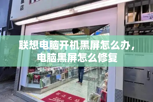联想电脑开机黑屏怎么办，电脑黑屏怎么修复