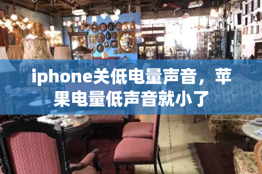 iphone关低电量声音，苹果电量低声音就小了
