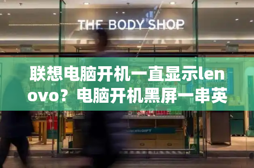 联想电脑开机一直显示lenovo？电脑开机黑屏一串英文key-第1张图片-星选测评