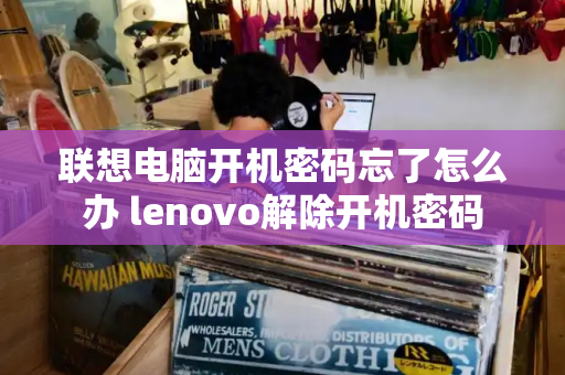 联想电脑开机密码忘了怎么办 lenovo解除开机密码