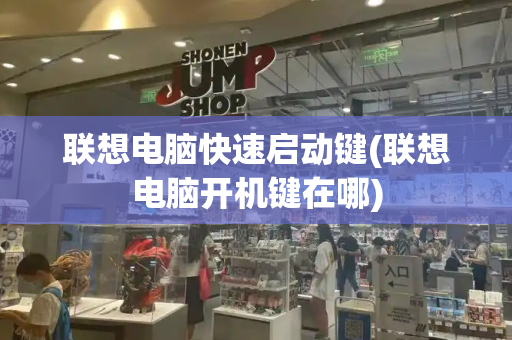 联想电脑快速启动键(联想电脑开机键在哪)