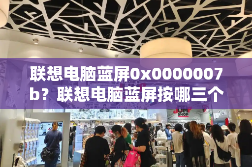 联想电脑蓝屏0x0000007b？联想电脑蓝屏按哪三个键恢复