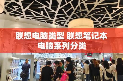 联想电脑类型 联想笔记本电脑系列分类