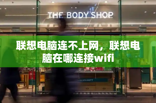 联想电脑连不上网，联想电脑在哪连接wifi-第1张图片-星选测评