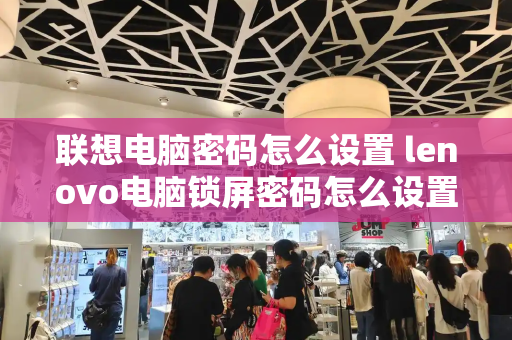 联想电脑密码怎么设置 lenovo电脑锁屏密码怎么设置