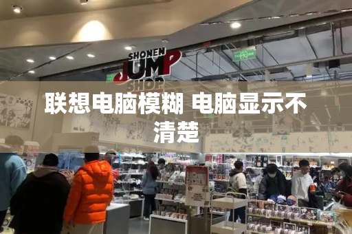 联想电脑模糊 电脑显示不清楚