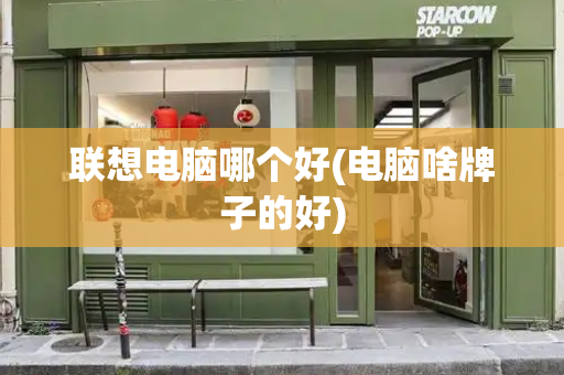 联想电脑哪个好(电脑啥牌子的好)