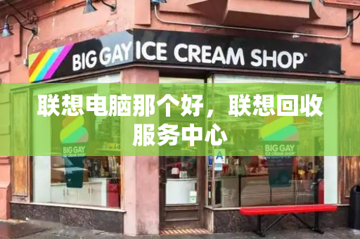 联想电脑那个好，联想回收服务中心