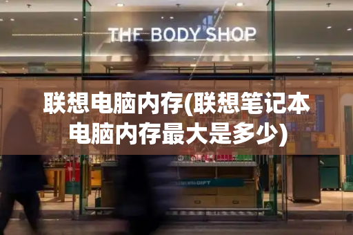 联想电脑内存(联想笔记本电脑内存最大是多少)-第1张图片-星选测评