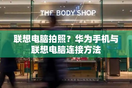 联想电脑拍照？华为手机与联想电脑连接方法