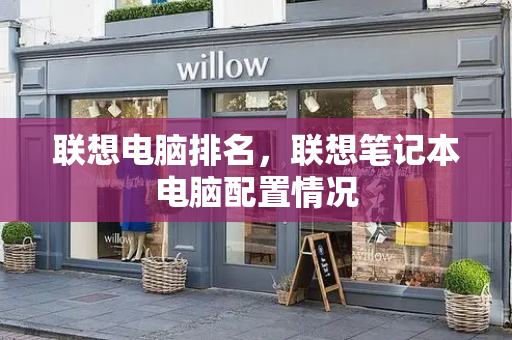 联想电脑排名，联想笔记本电脑配置情况-第1张图片-星选测评
