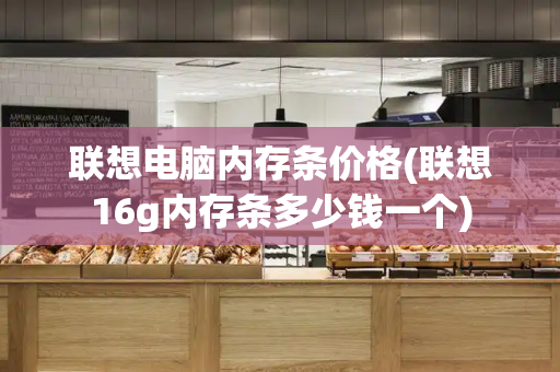 联想电脑内存条价格(联想16g内存条多少钱一个)-第1张图片-星选测评