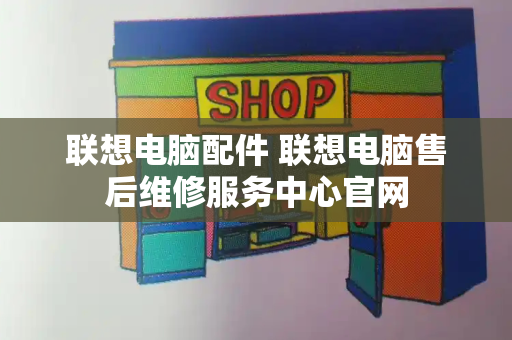 联想电脑配件 联想电脑售后维修服务中心官网-第1张图片-星选测评