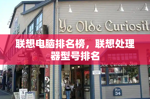联想电脑排名榜，联想处理器型号排名