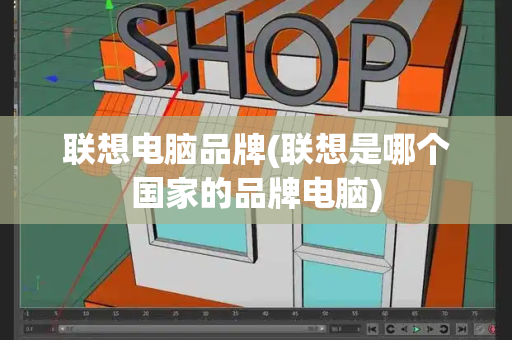 联想电脑品牌(联想是哪个国家的品牌电脑)-第1张图片-星选测评