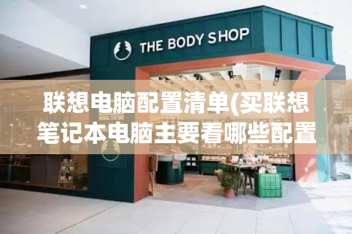 联想电脑配置清单(买联想笔记本电脑主要看哪些配置)