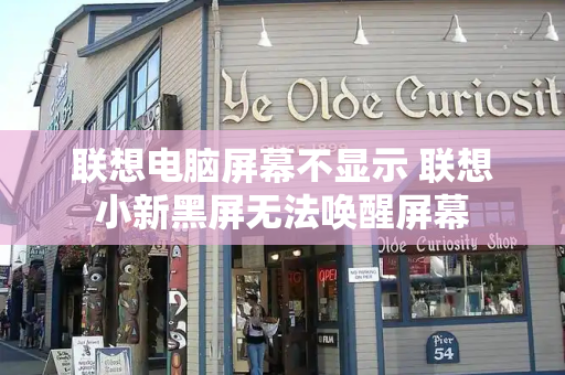 联想电脑屏幕不显示 联想小新黑屏无法唤醒屏幕-第1张图片-星选测评