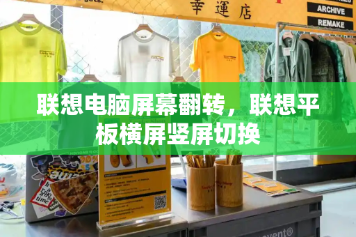 联想电脑屏幕翻转，联想平板横屏竖屏切换