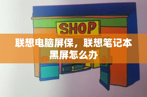 联想电脑屏保，联想笔记本黑屏怎么办