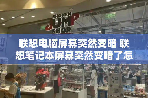 联想电脑屏幕突然变暗 联想笔记本屏幕突然变暗了怎么恢复-第1张图片-星选测评