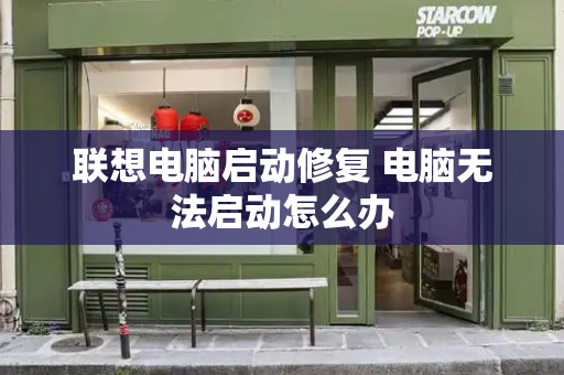 联想电脑启动修复 电脑无法启动怎么办