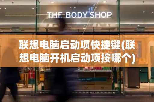 联想电脑启动项快捷键(联想电脑开机启动项按哪个)
