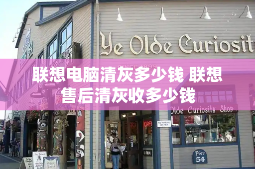 联想电脑清灰多少钱 联想售后清灰收多少钱