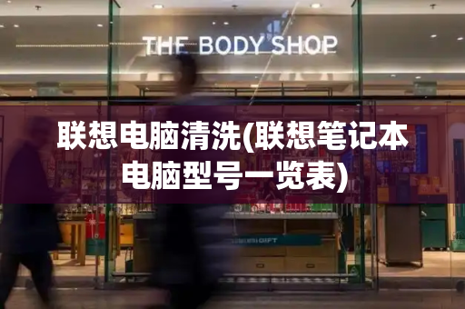 联想电脑清洗(联想笔记本电脑型号一览表)