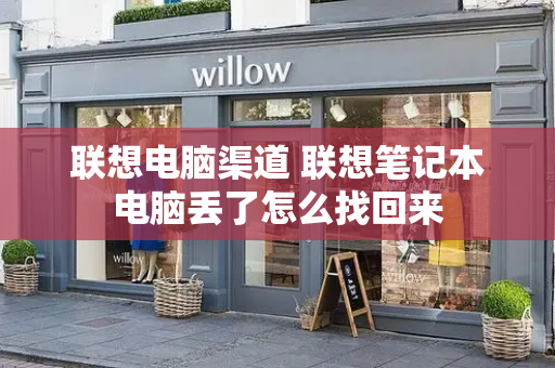 联想电脑渠道 联想笔记本电脑丢了怎么找回来