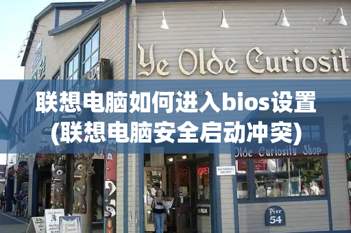 联想电脑如何进入bios设置(联想电脑安全启动冲突)-第1张图片-星选测评