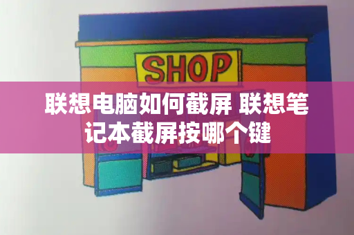 联想电脑如何截屏 联想笔记本截屏按哪个键-第1张图片-星选测评