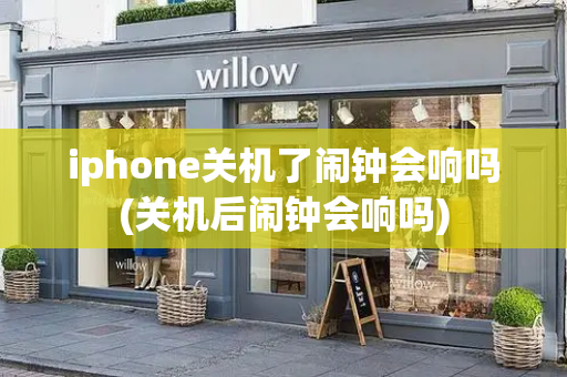 iphone关机了闹钟会响吗(关机后闹钟会响吗)-第1张图片-星选测评