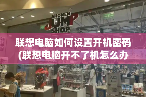 联想电脑如何设置开机密码(联想电脑开不了机怎么办)-第1张图片-星选测评