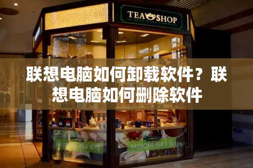 联想电脑如何卸载软件？联想电脑如何删除软件