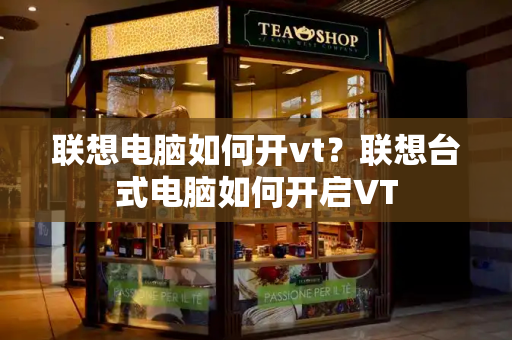 联想电脑如何开vt？联想台式电脑如何开启VT