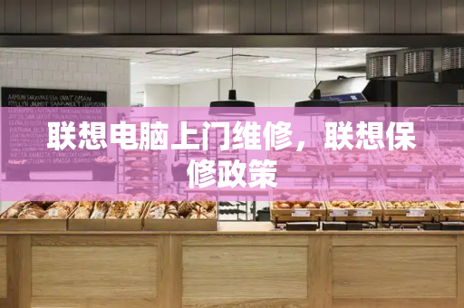 联想电脑上门维修，联想保修政策-第1张图片-星选测评