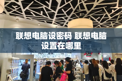 联想电脑设密码 联想电脑设置在哪里