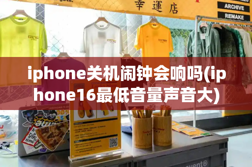 iphone关机闹钟会响吗(iphone16最低音量声音大)