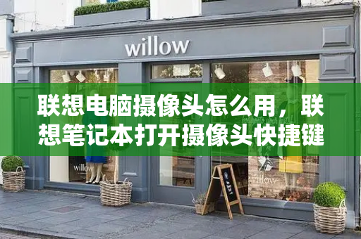联想电脑摄像头怎么用，联想笔记本打开摄像头快捷键