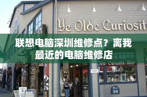 联想电脑深圳维修点？离我最近的电脑维修店-第1张图片-星选测评